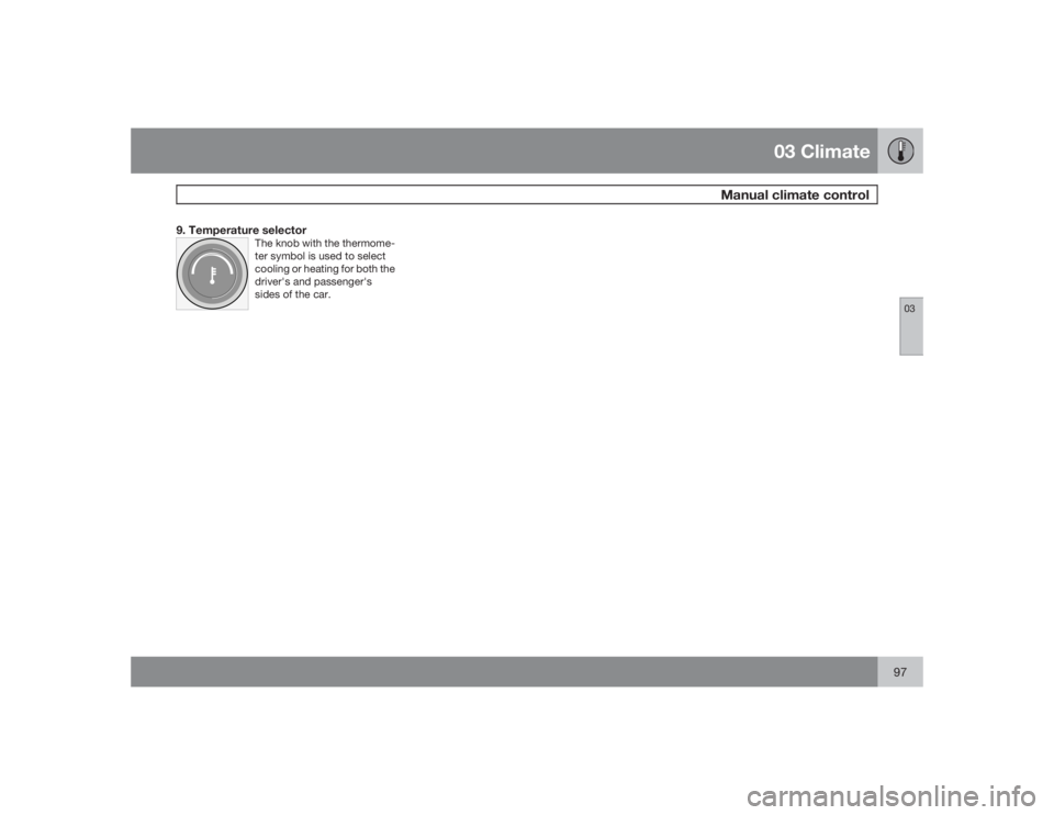 VOLVO S40 2009  Owner´s Manual 03 Climate
Manual climate control
0397
9. Temperature selector
The knob with the thermome-
ter symbol is used to select
cooling or heating for both the
driver's and passenger's
sides of the ca