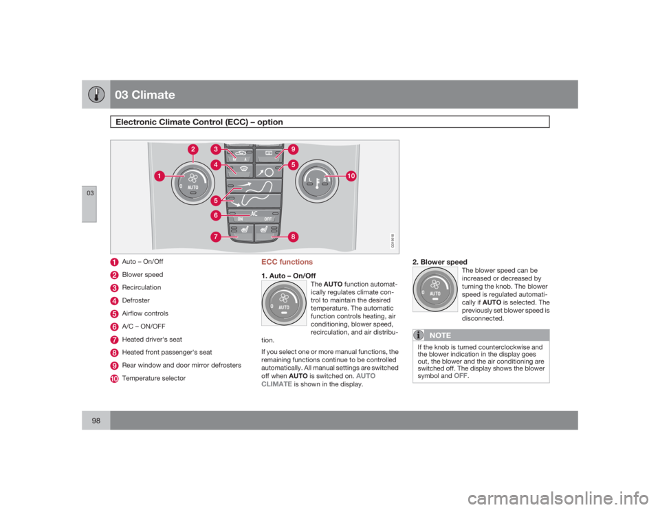 VOLVO S40 2009  Owner´s Manual 03 ClimateElectronic Climate Control (ECC) – option
0398
G019518
Auto – On/OffBlower speedRecirculationDefrosterAirflow controlsA/C – ON/OFFHeated driver's seatHeated front passenger's s