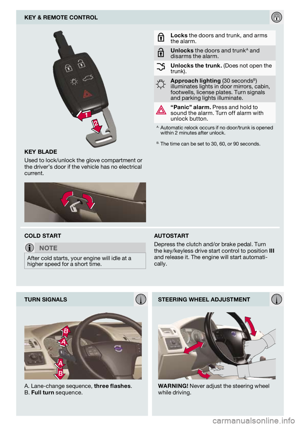 VOLVO S40 2009  Quick Guide 
AUTOSTART
Depress the clutch and/or brake pedal. Turn the key/keyless drive start control to position III and release it. The engine will start automati-cally. 
key blAde
Used to lock/unlock the glov