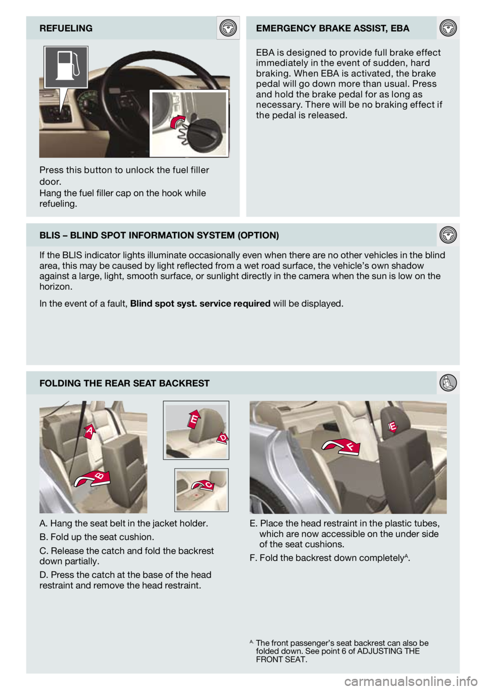 VOLVO S40 2009  Quick Guide 
FOldIng The ReAR SeAT bAckReST
A. Hang the seat belt in the jacket holder.
B. Fold up the seat cushion.
C. Release the catch and fold the backrest down partially.
D. Press the catch at the base of th