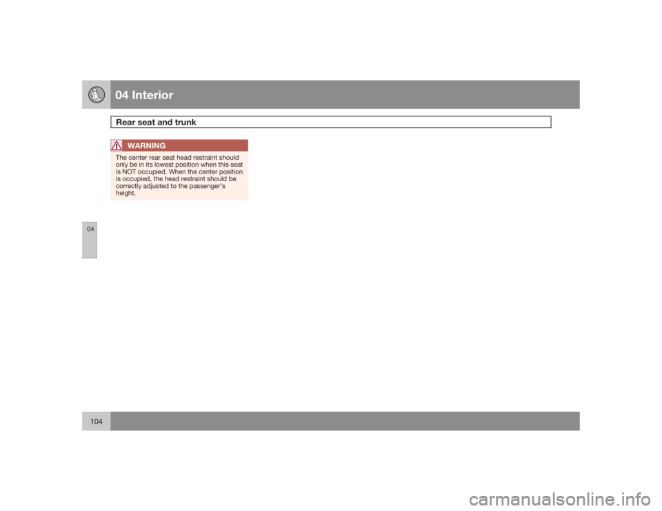 VOLVO S60 2009  Owner´s Manual 04 InteriorRear seat and trunk
04104
WARNING
The center rear seat head restraint should
only be in its lowest position when this seat
is NOT occupied. When the center position
is occupied, the head re