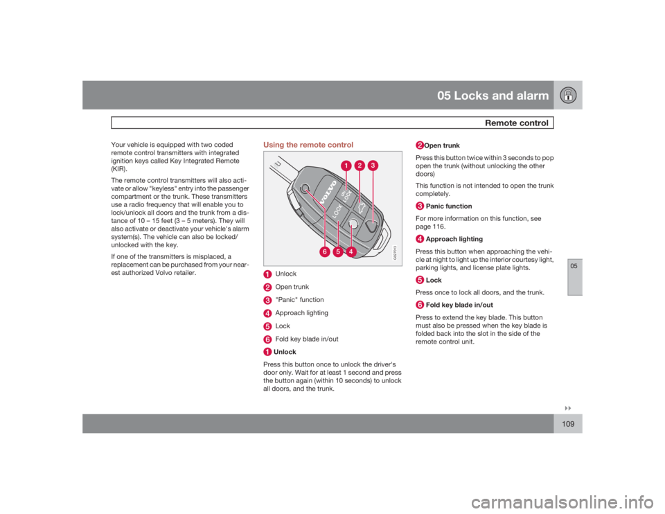 VOLVO S60 2009  Owner´s Manual 05 Locks and alarm
Remote control
05�`�`109
Your vehicle is equipped with two coded
remote control transmitters with integrated
ignition keys called Key Integrated Remote
(KIR).
The remote control tra
