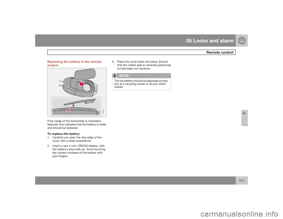 VOLVO S60 2009 Owner´s Manual 05 Locks and alarm
Remote control
05
111 Replacing the battery in the remote
control
G027011
If the range of the transmitter is noticeably
reduced, this indicates that the battery is weak
and should b VOLVO S60 2009 Owner´s Manual 05 Locks and alarm
Remote control
05
111 Replacing the battery in the remote
control
G027011
If the range of the transmitter is noticeably
reduced, this indicates that the battery is weak
and should b