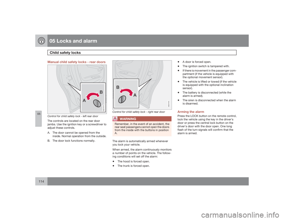 VOLVO S60 2009  Owner´s Manual 05 Locks and alarmChild safety locks
05114
Manual child safety locks - rear doors
AB
G021514
Control for child safety lock - left rear doorThe controls are located on the rear door
jambs. Use the igni