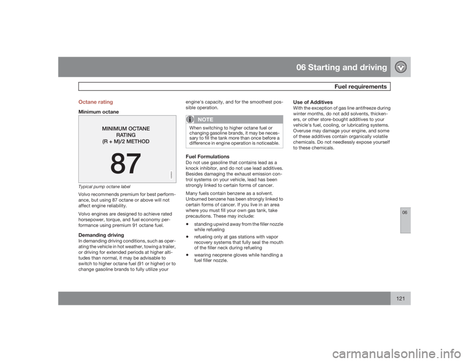 VOLVO S60 2009  Owner´s Manual 06 Starting and driving
Fuel requirements
06
121 Octane rating
Minimum octane
G028920
Typical pump octane labelVolvo recommends premium for best perform-
ance, but using 87 octane or above will not
af