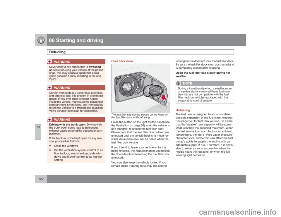 VOLVO S60 2009 Owner´s Manual 06 Starting and drivingRefueling
06122
WARNING
Never carry a cell phone that is switched
on while refueling your vehicle. If the phone
rings, this may cause a spark that could
ignite gasoline fumes, r VOLVO S60 2009 Owner´s Manual 06 Starting and drivingRefueling
06122
WARNING
Never carry a cell phone that is switched
on while refueling your vehicle. If the phone
rings, this may cause a spark that could
ignite gasoline fumes, r