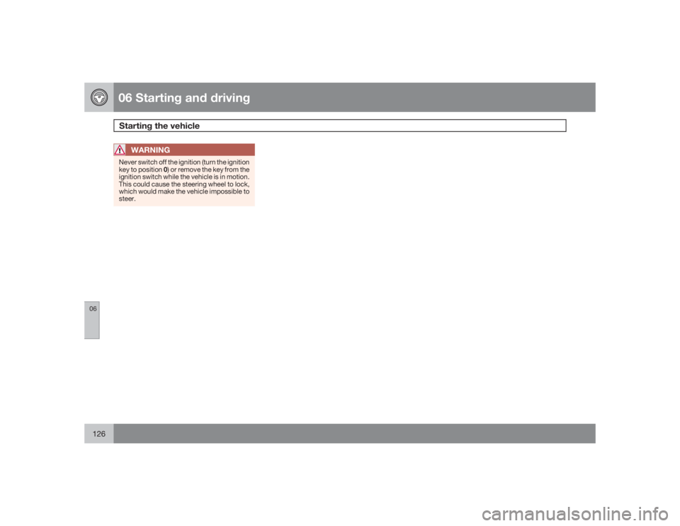 VOLVO S60 2009  Owner´s Manual 06 Starting and drivingStarting the vehicle
06126
WARNING
Never switch off the ignition (turn the ignition
key to position 0) or remove the key from the
ignition switch while the vehicle is in motion.