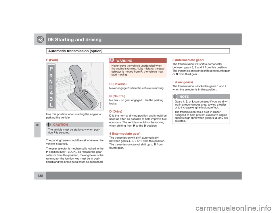 VOLVO S60 2009  Owner´s Manual 06 Starting and drivingAutomatic transmission (option)
06130
P (Park)
G031105
Use this position when starting the engine or
parking the vehicle.
CAUTION
The vehicle must be stationary when posi-
tionP