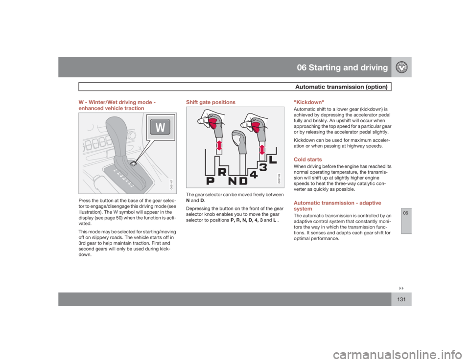 VOLVO S60 2009  Owner´s Manual 06 Starting and drivingAutomatic transmission (option)
06�`�`131 W - Winter/Wet driving mode -
enhanced vehicle traction
G031107
Press the button at the base of the gear selec-
tor to engage/disengage