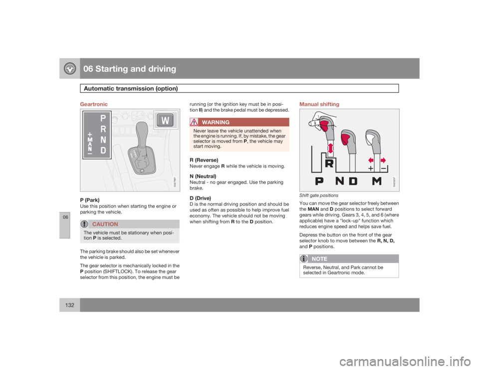 VOLVO S60 2009  Owner´s Manual 06 Starting and drivingAutomatic transmission (option)
06132
Geartronic
G027997
P (Park)Use this position when starting the engine or
parking the vehicle.
CAUTION
The vehicle must be stationary when p