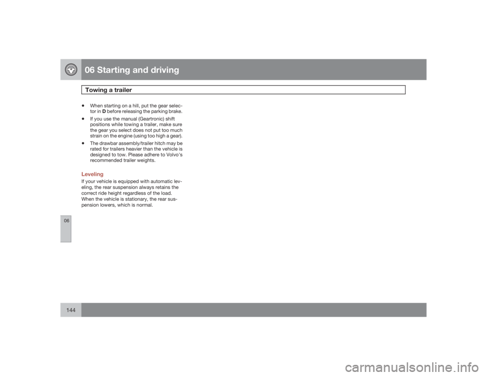 VOLVO S60 2009  Owner´s Manual 06 Starting and drivingTowing a trailer
06144
•
When starting on a hill, put the gear selec-
tor in D before releasing the parking brake.
•
If you use the manual (Geartronic) shift
positions while
