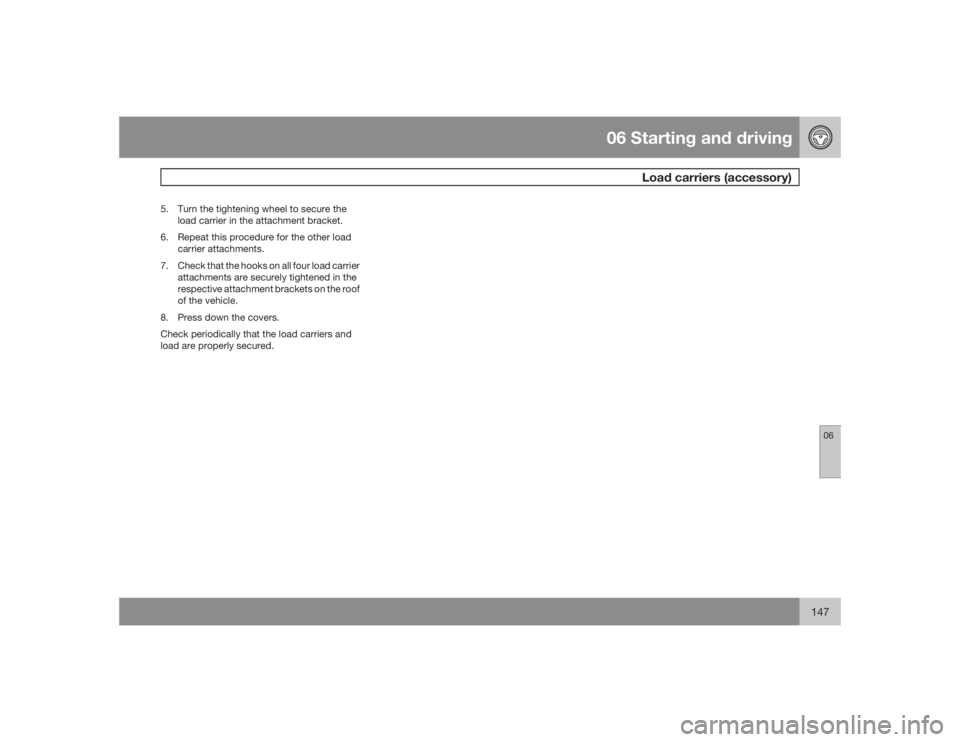 VOLVO S60 2009  Owner´s Manual 06 Starting and driving
Load carriers (accessory)
06
147
5. Turn the tightening wheel to secure the
load carrier in the attachment bracket.
6. Repeat this procedure for the other load
carrier attachme