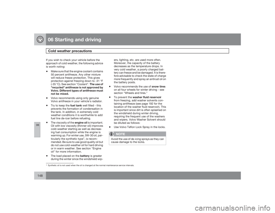 VOLVO S60 2009  Owner´s Manual 06 Starting and drivingCold weather precautions
06148
If you wish to check your vehicle before the
approach of cold weather, the following advice
is worth noting:•
Make sure that the engine coolant 
