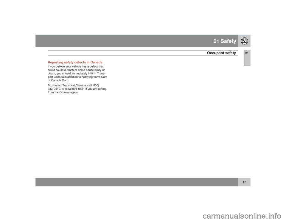 VOLVO S60 2009 Owner´s Manual 01 Safety
Occupant safety
0117 Reporting safety defects in Canada
If you believe your vehicle has a defect that
could cause a crash or could cause injury or
death, you should immediately inform Trans- VOLVO S60 2009 Owner´s Manual 01 Safety
Occupant safety
0117 Reporting safety defects in Canada
If you believe your vehicle has a defect that
could cause a crash or could cause injury or
death, you should immediately inform Trans-