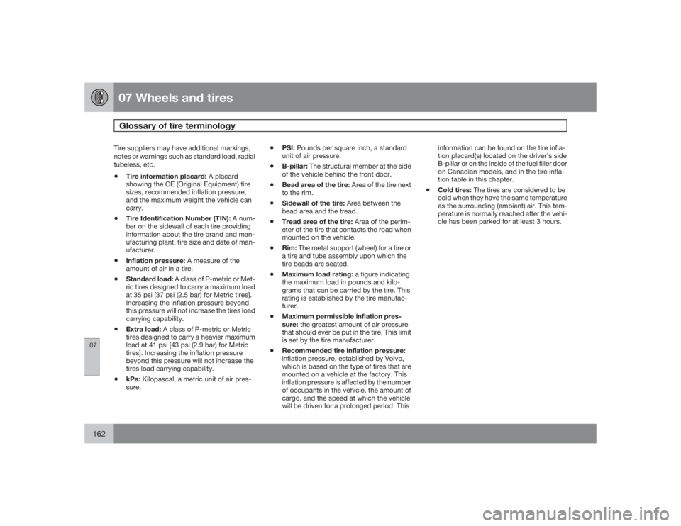 VOLVO S60 2009 Owner´s Manual 07 Wheels and tiresGlossary of tire terminology
07162
Tire suppliers may have additional markings,
notes or warnings such as standard load, radial
tubeless, etc.•
Tire information placard: A placar VOLVO S60 2009 Owner´s Manual 07 Wheels and tiresGlossary of tire terminology
07162
Tire suppliers may have additional markings,
notes or warnings such as standard load, radial
tubeless, etc.•
Tire information placard: A placar