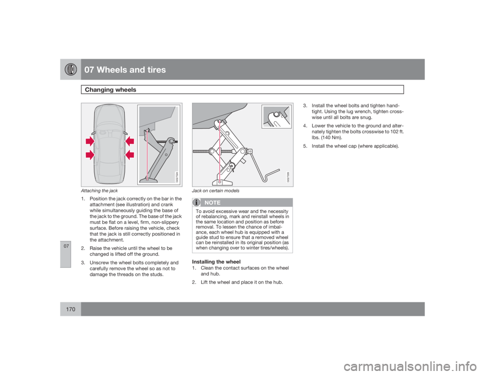 VOLVO S60 2009  Owner´s Manual 07 Wheels and tiresChanging wheels
07170
G027324
Attaching the jack1. Position the jack correctly on the bar in the
attachment (see illustration) and crank
while simultaneously guiding the base of
the