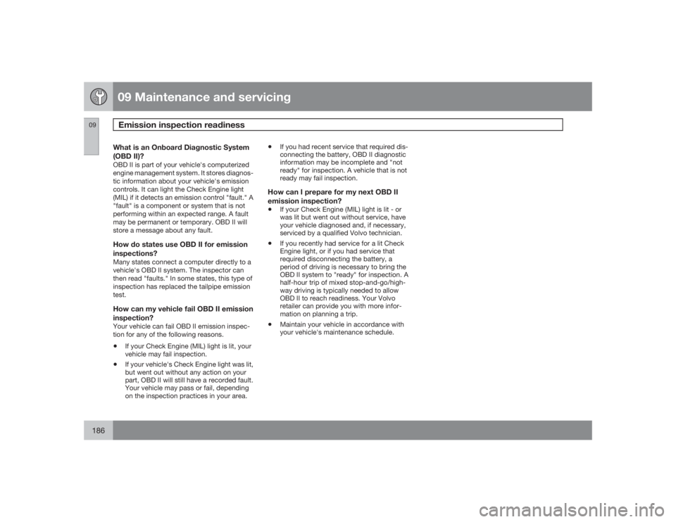 VOLVO S60 2009 Owner´s Manual 09 Maintenance and servicingEmission inspection readiness
09186
What is an Onboard Diagnostic System
(OBD II)?OBD II is part of your vehicle's computerized
engine management system. It stores diag VOLVO S60 2009 Owner´s Manual 09 Maintenance and servicingEmission inspection readiness
09186
What is an Onboard Diagnostic System
(OBD II)?OBD II is part of your vehicle's computerized
engine management system. It stores diag