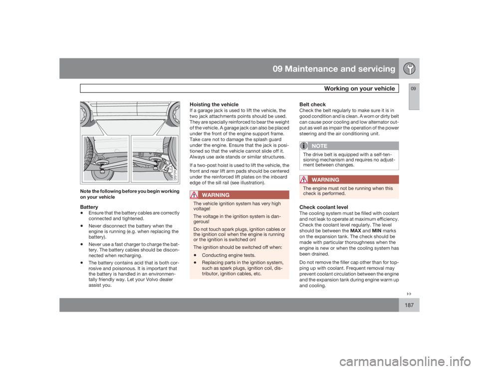 VOLVO S60 2009  Owner´s Manual 09 Maintenance and servicing
Working on your vehicle
09�`�`187
G027252
Note the following before you begin working
on your vehicleBattery•
Ensure that the battery cables are correctly
connected and 