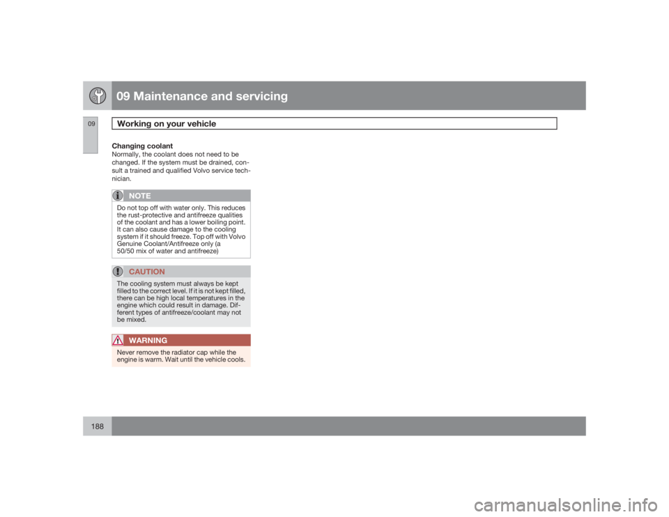 VOLVO S60 2009  Owner´s Manual 09 Maintenance and servicingWorking on your vehicle
09188
Changing coolantNormally, the coolant does not need to be
changed. If the system must be drained, con-
sult a trained and qualified Volvo serv