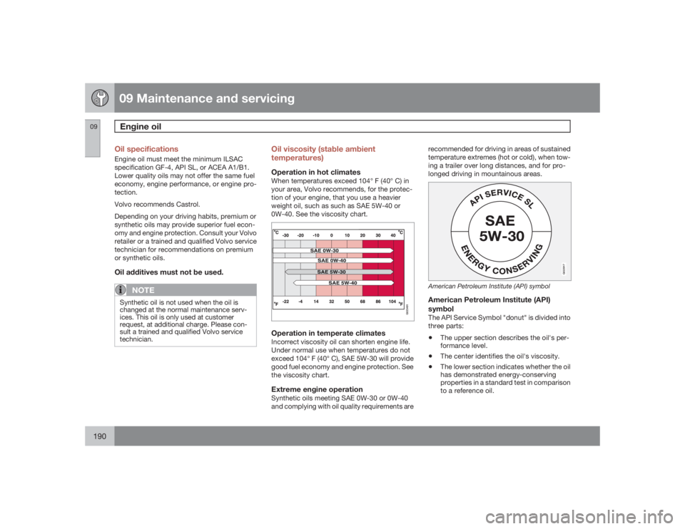 VOLVO S60 2009  Owner´s Manual 09 Maintenance and servicingEngine oil
09190
Oil specificationsEngine oil must meet the minimum ILSAC
specification GF-4, API SL, or ACEA A1/B1.
Lower quality oils may not offer the same fuel
economy,