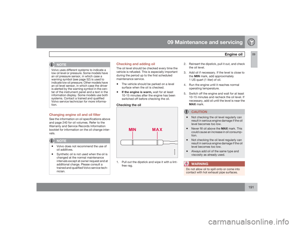 VOLVO S60 2009  Owner´s Manual 09 Maintenance and servicing
Engine oil
09
191
NOTE
Volvo uses different systems to indicate a
low oil level or pressure. Some models have
an oil pressure sensor, in which case a
warning symbol (see p
