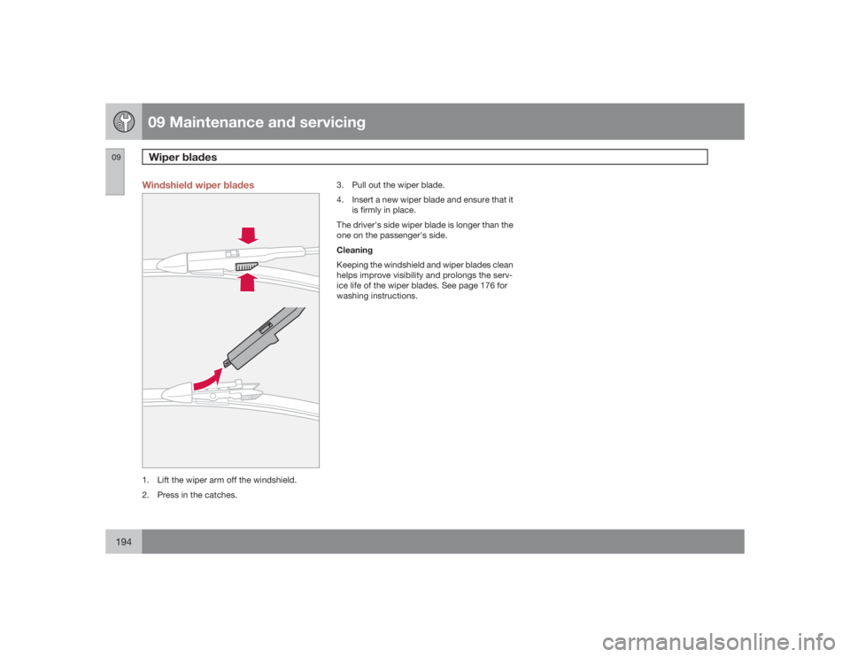 VOLVO S60 2009 Owner´s Manual 09 Maintenance and servicingWiper blades
09194
Windshield wiper blades1. Lift the wiper arm off the windshield.
2. Press in the catches.3. Pull out the wiper blade.
4. Insert a new wiper blade and ens VOLVO S60 2009 Owner´s Manual 09 Maintenance and servicingWiper blades
09194
Windshield wiper blades1. Lift the wiper arm off the windshield.
2. Press in the catches.3. Pull out the wiper blade.
4. Insert a new wiper blade and ens