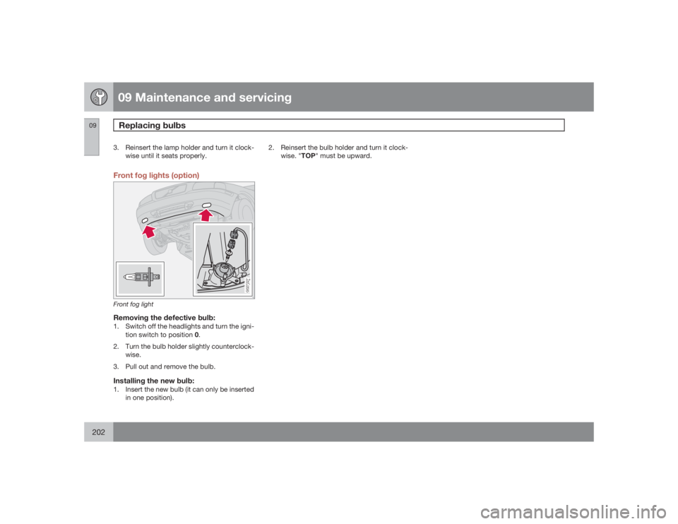 VOLVO S60 2009  Owner´s Manual 09 Maintenance and servicingReplacing bulbs
09202
3. Reinsert the lamp holder and turn it clock-
wise until it seats properly.Front fog lights (option)
G027227
Front fog lightRemoving the defective bu