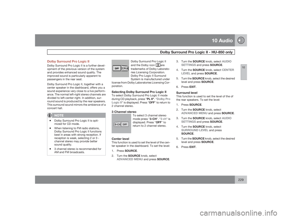 VOLVO S60 2009  Owner´s Manual 10 Audio
Dolby Surround Pro Logic II - HU-850 only
10
229 Dolby Surround Pro Logic II
Dolby Surround Pro Logic II is a further devel-
opment of the previous version of the system
and provides enhanced
