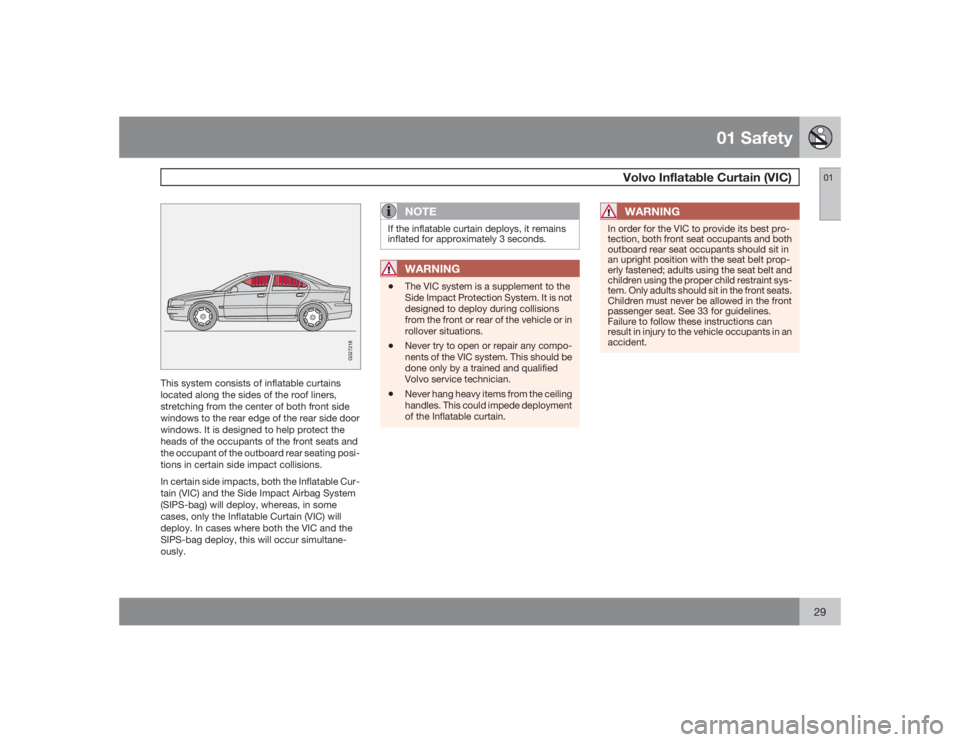 VOLVO S60 2009  Owner´s Manual 01 Safety
Volvo Inflatable Curtain (VIC)
0129
G027218
This system consists of inflatable curtains
located along the sides of the roof liners,
stretching from the center of both front side
windows to t