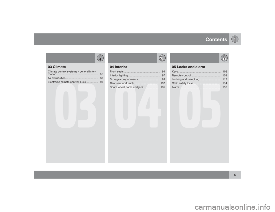 VOLVO S60 2009  Owner´s Manual Contents
5
03
03 ClimateClimate control systems - general infor-
mation.......................................................86
Air distribution........................................... 88
Electron