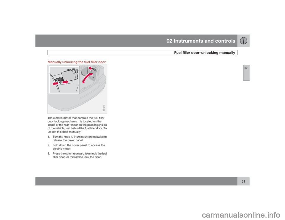 VOLVO S60 2009 Owner´s Manual 02 Instruments and controls
Fuel filler door–unlocking manually
0261 Manually unlocking the fuel filler door
G027212
The electric motor that controls the fuel filler
door locking mechanism is locate VOLVO S60 2009 Owner´s Manual 02 Instruments and controls
Fuel filler door–unlocking manually
0261 Manually unlocking the fuel filler door
G027212
The electric motor that controls the fuel filler
door locking mechanism is locate