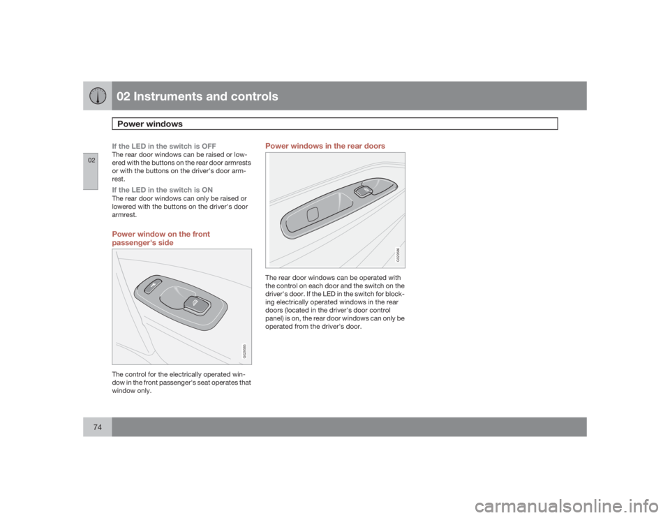 VOLVO S60 2009  Owner´s Manual 02 Instruments and controlsPower windows
0274
If the LED in the switch is OFFThe rear door windows can be raised or low-
ered with the buttons on the rear door armrests
or with the buttons on the driv