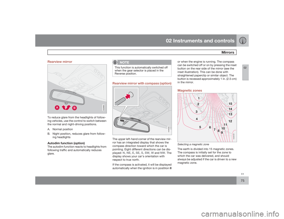 VOLVO S60 2009  Owner´s Manual 02 Instruments and controls
Mirrors
02�`�`75 Rearview mirror
G026660
To reduce glare from the headlights of follow-
ing vehicles, use the control to switch between
the normal and night-driving positio