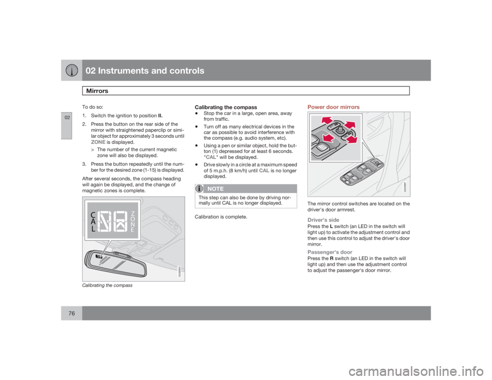 VOLVO S60 2009  Owner´s Manual 02 Instruments and controlsMirrors
0276
To do so:
1.
Switch the ignition to position II.
2. Press the button on the rear side of the
mirror with straightened paperclip or simi-
lar object for approxim