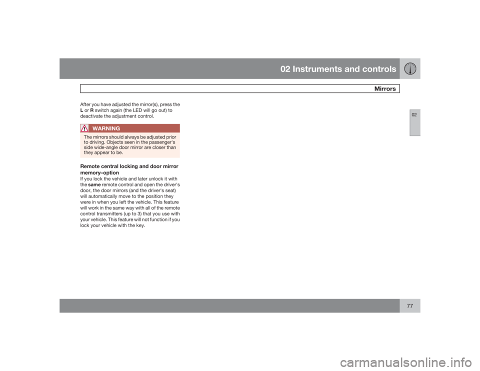 VOLVO S60 2009  Owner´s Manual 02 Instruments and controls
Mirrors
0277
After you have adjusted the mirror(s), press the
L or R switch again (the LED will go out) to
deactivate the adjustment control.
WARNING
The mirrors should alw