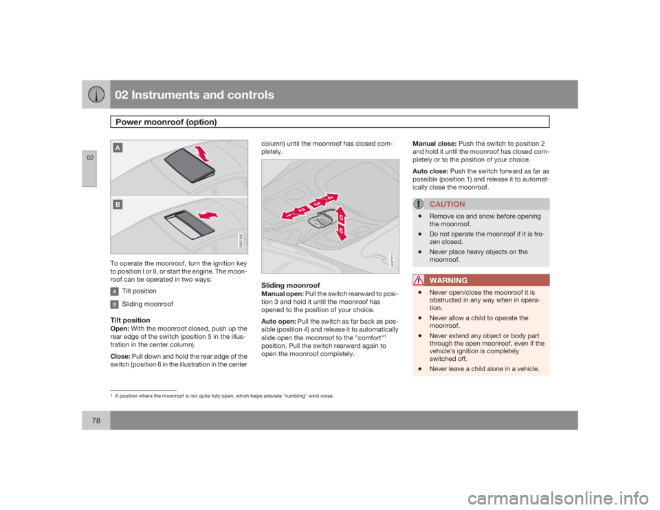VOLVO S60 2009  Owner´s Manual 02 Instruments and controlsPower moonroof (option)
0278
G027325
To operate the moonroof, turn the ignition key
to position I or II, or start the engine. The moon-
roof can be operated in two ways:
Til
