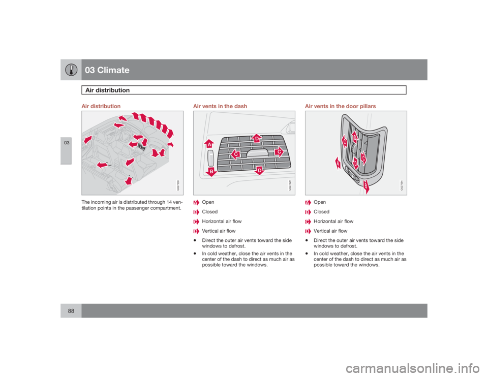 VOLVO S60 2009  Owner´s Manual 03 ClimateAir distribution
0388
Air distribution
G027330
The incoming air is distributed through 14 ven-
tilation points in the passenger compartment.
Air vents in the dash
G027329
OpenClosedHorizonta