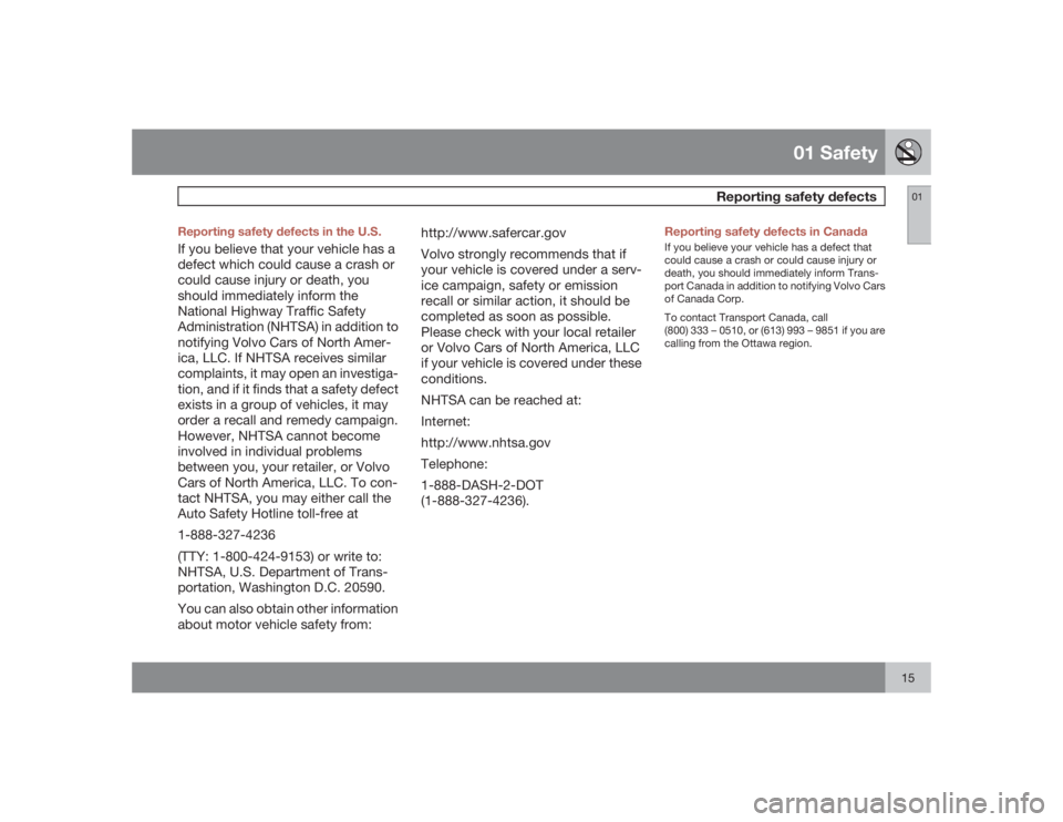 VOLVO S80 2009  Owner´s Manual 01 Safety
Reporting safety defects
0115 Reporting safety defects in the U.S.
If you believe that your vehicle has a
defect which could cause a crash or
could cause injury or death, you
should immediat