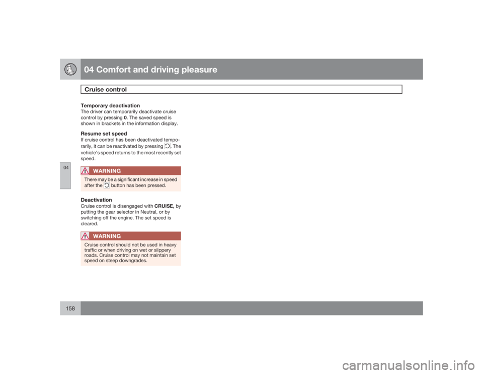 VOLVO S80 2009  Owner´s Manual 04 Comfort and driving pleasureCruise control
04158
Temporary deactivationThe driver can temporarily deactivate cruise
control by pressing 0. The saved speed is
shown in brackets in the information di