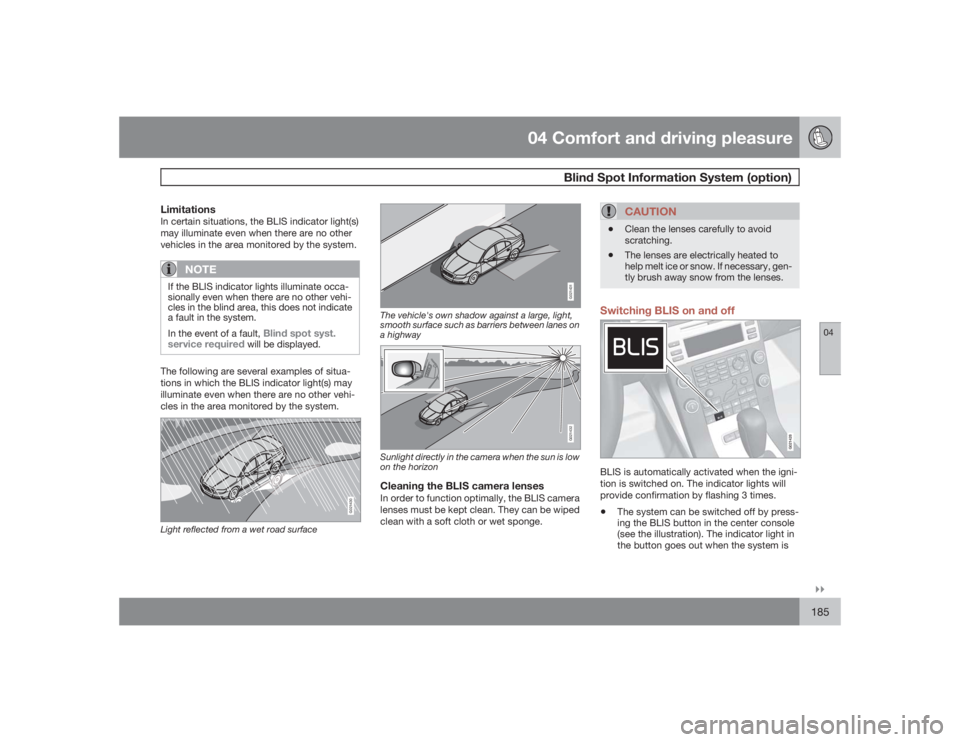 VOLVO S80 2009  Owner´s Manual 04 Comfort and driving pleasure
Blind Spot Information System (option)
04�`�`185
LimitationsIn certain situations, the BLIS indicator light(s)
may illuminate even when there are no other
vehicles in t