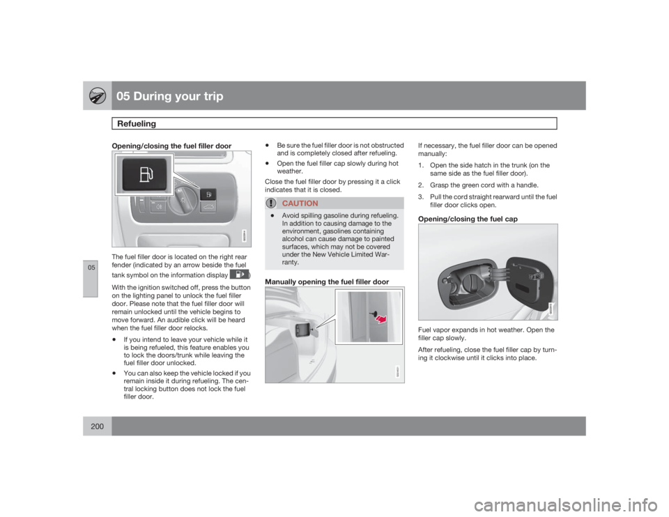 VOLVO S80 2009  Owner´s Manual 05 During your tripRefueling
05200
Opening/closing the fuel filler door
G022914
The fuel filler door is located on the right rear
fender (indicated by an arrow beside the fuel
tank symbol on the infor