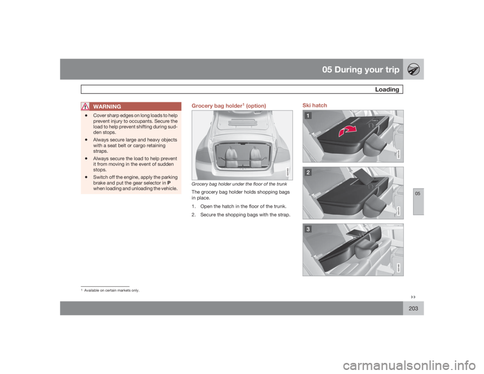 VOLVO S80 2009  Owner´s Manual 05 During your trip
Loading
05�`�`203
WARNING
•
Cover sharp edges on long loads to help
prevent injury to occupants. Secure the
load to help prevent shifting during sud-
den stops.
•
Always secure