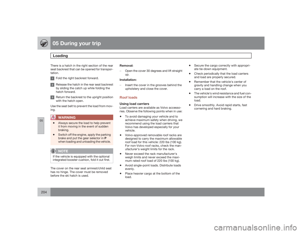 VOLVO S80 2009  Owner´s Manual 05 During your tripLoading
05204
There is a hatch in the right section of the rear
seat backrest that can be opened for transpor-
tation.
Fold the right backrest forward.Release the hatch in the rear 