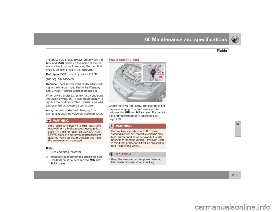 VOLVO S80 2009  Owner´s Manual 06 Maintenance and specifications
Fluids
06
219
The brake fluid should always be between the
MIN and MAX marks on the inside of the res-
ervoir. Check, without removing the cap, that
there is sufficie
