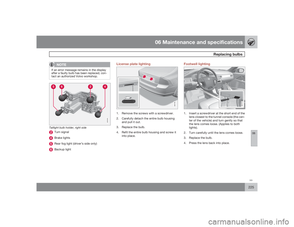 VOLVO S80 2009  Owner´s Manual 06 Maintenance and specifications
Replacing bulbs
06�`�`225
NOTE
If an error message remains in the display
after a faulty bulb has been replaced, con-
tact an authorized Volvo workshop.
G015418
Taill