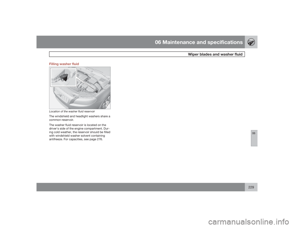 VOLVO S80 2009  Owner´s Manual 06 Maintenance and specifications
Wiper blades and washer fluid
06
229 Filling washer fluid
G021764
Location of the washer fluid reservoirThe windshield and headlight washers share a
common reservoir.