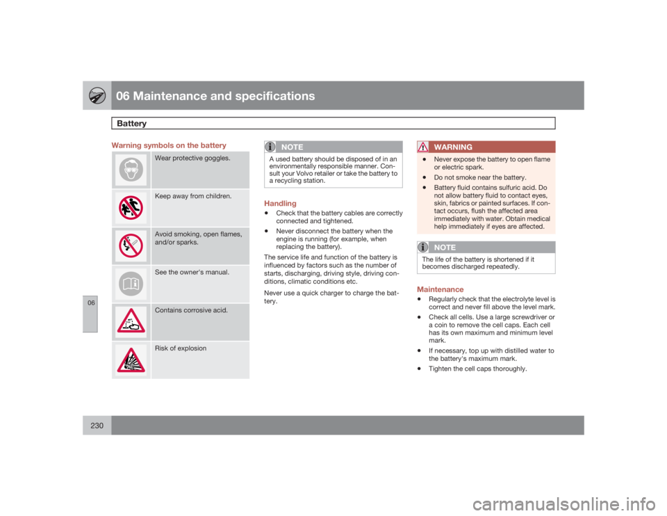 VOLVO S80 2009  Owner´s Manual 06 Maintenance and specificationsBattery
06230
Warning symbols on the battery
Wear protective goggles.Keep away from children.Avoid smoking, open flames,
and/or sparks.See the owner's manual.Conta