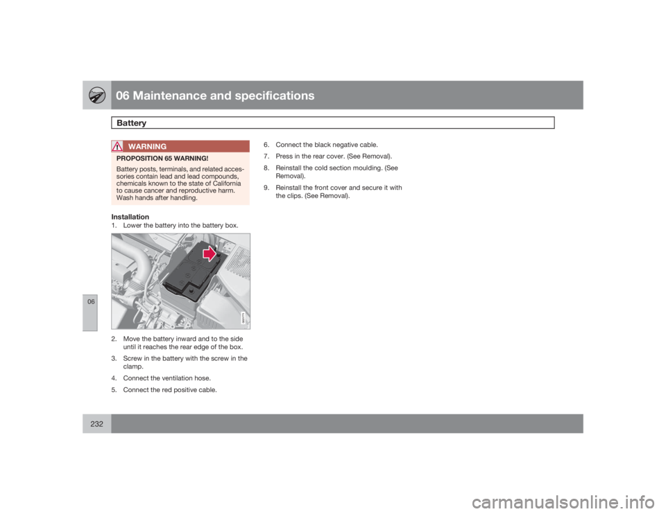 VOLVO S80 2009  Owner´s Manual 06 Maintenance and specificationsBattery
06232
WARNING
PROPOSITION 65 WARNING!
Battery posts, terminals, and related acces-
sories contain lead and lead compounds,
chemicals known to the state of Cali