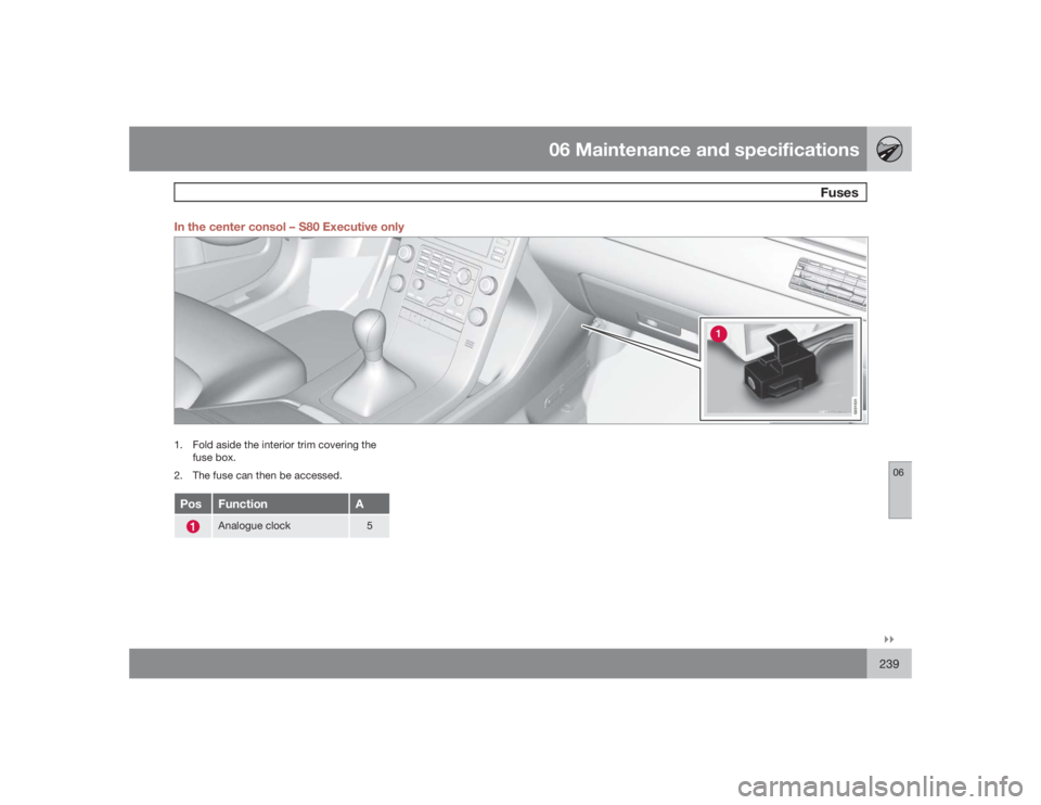 VOLVO S80 2009  Owner´s Manual 06 Maintenance and specifications
Fuses
06�`�`239 In the center consol – S80 Executive only
G031531
1. Fold aside the interior trim covering the
fuse box.
2. The fuse can then be accessed.Pos
Functi