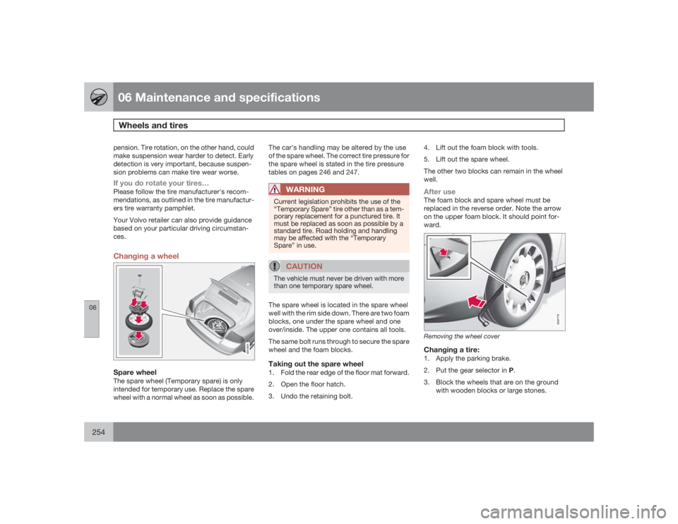 VOLVO S80 2009  Owner´s Manual 06 Maintenance and specificationsWheels and tires
06254
pension. Tire rotation, on the other hand, could
make suspension wear harder to detect. Early
detection is very important, because suspen-
sion 